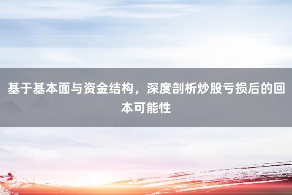 基于基本面与资金结构，深度剖析炒股亏损后的回本可能性