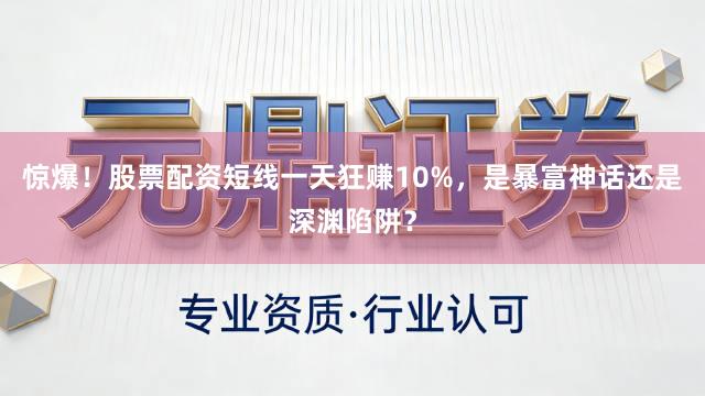 惊爆！股票配资短线一天狂赚10%，是暴富神话还是深渊陷阱？