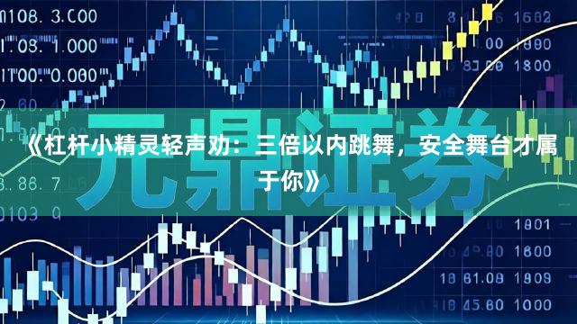 《杠杆小精灵轻声劝：三倍以内跳舞，安全舞台才属于你》
