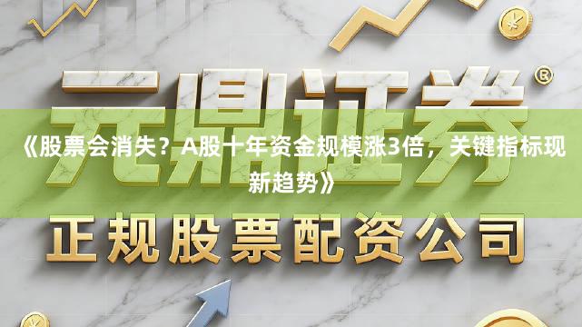 《股票会消失？A股十年资金规模涨3倍，关键指标现新趋势》