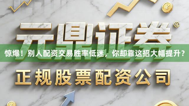 惊爆！别人配资交易胜率低迷，你却靠这招大幅提升？