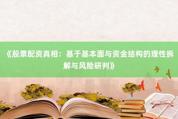 《股票配资真相：基于基本面与资金结构的理性拆解与风险研判》