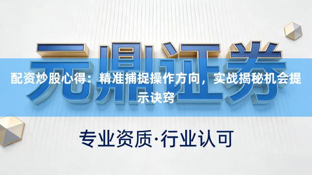 配资炒股心得：精准捕捉操作方向，实战揭秘机会提示诀窍