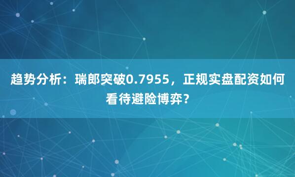 趋势分析：瑞郎突破0.7955，正规实盘配资如何看待避险博弈？