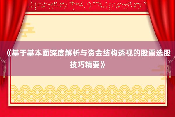 《基于基本面深度解析与资金结构透视的股票选股技巧精要》