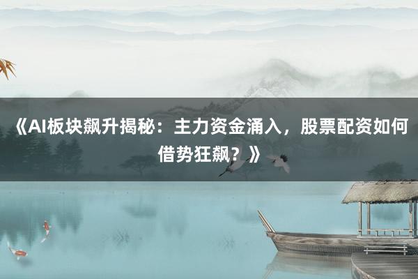 《AI板块飙升揭秘：主力资金涌入，股票配资如何借势狂飙？》
