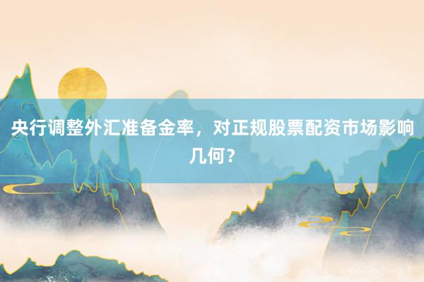 央行调整外汇准备金率，对正规股票配资市场影响几何？