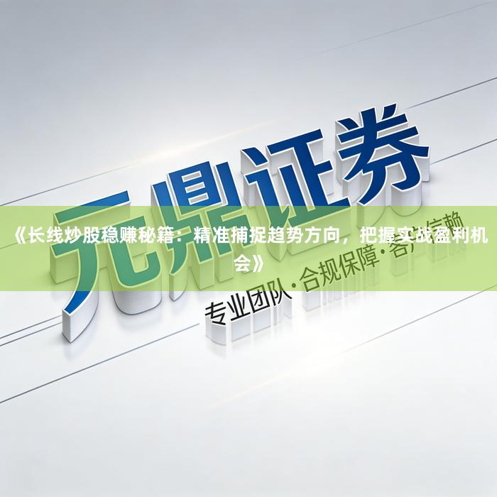 《长线炒股稳赚秘籍：精准捕捉趋势方向，把握实战盈利机会》
