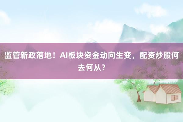 监管新政落地！AI板块资金动向生变，配资炒股何去何从？