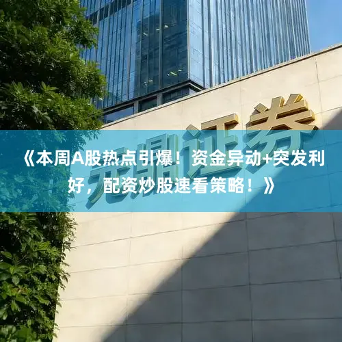《本周A股热点引爆！资金异动+突发利好，配资炒股速看策略！》