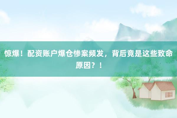 惊爆！配资账户爆仓惨案频发，背后竟是这些致命原因？！