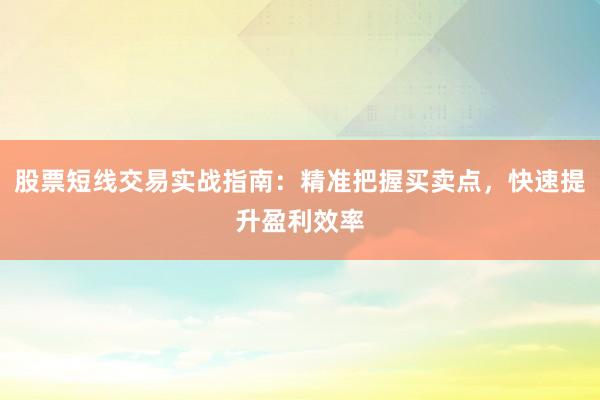 股票短线交易实战指南：精准把握买卖点，快速提升盈利效率