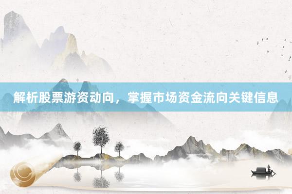 解析股票游资动向，掌握市场资金流向关键信息