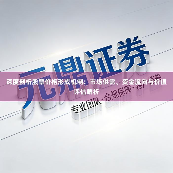 深度剖析股票价格形成机制：市场供需、资金流向与价值评估解析