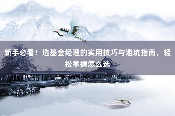 新手必看！选基金经理的实用技巧与避坑指南，轻松掌握怎么选