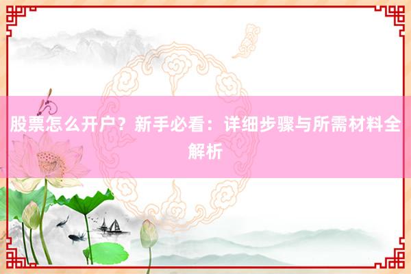 股票怎么开户？新手必看：详细步骤与所需材料全解析