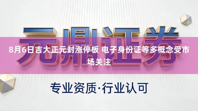 8月6日吉大正元封涨停板 电子身份证等多概念受市场关注