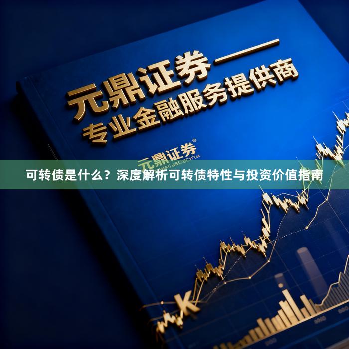 可转债是什么？深度解析可转债特性与投资价值指南
