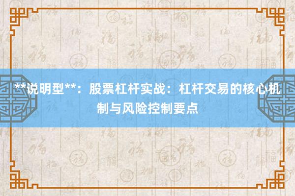 **说明型**：股票杠杆实战：杠杆交易的核心机制与风险控制要点