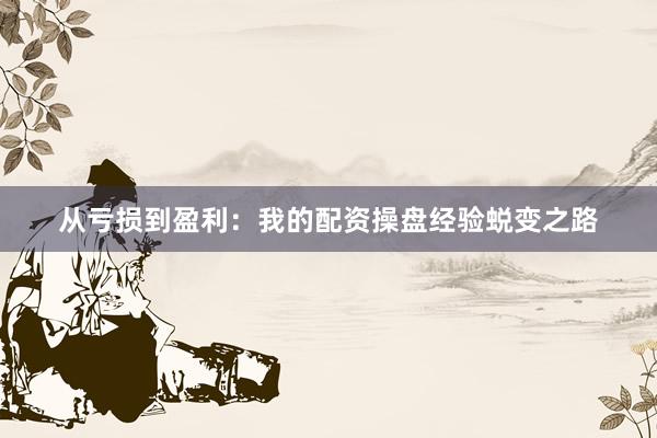 从亏损到盈利：我的配资操盘经验蜕变之路