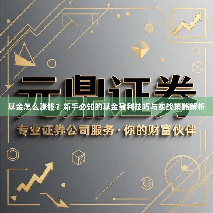 基金怎么赚钱？新手必知的基金盈利技巧与实战策略解析