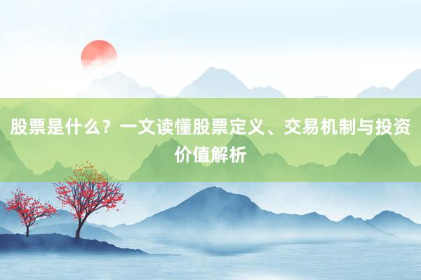 股票是什么？一文读懂股票定义、交易机制与投资价值解析