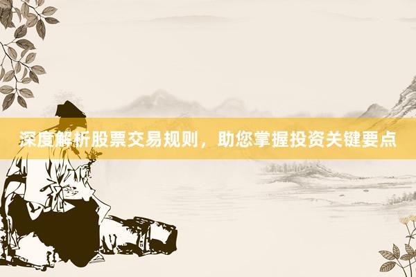 深度解析股票交易规则，助您掌握投资关键要点