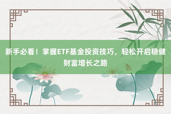 新手必看！掌握ETF基金投资技巧，轻松开启稳健财富增长之路