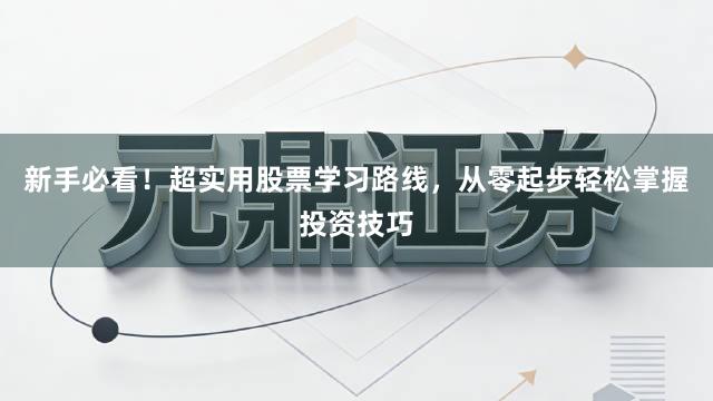 新手必看！超实用股票学习路线，从零起步轻松掌握投资技巧