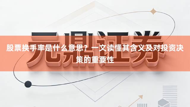 股票换手率是什么意思？一文读懂其含义及对投资决策的重要性