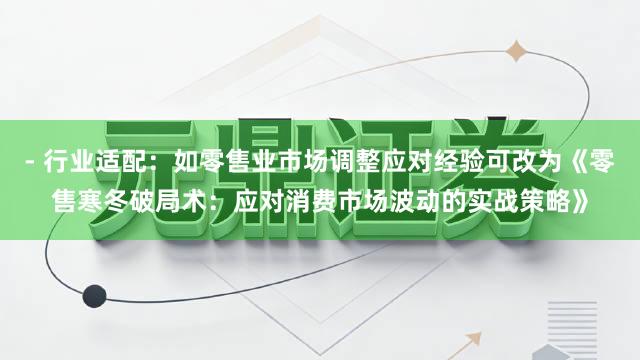 - 行业适配：如零售业市场调整应对经验可改为《零售寒冬破局术：应对消费市场波动的实战策略》