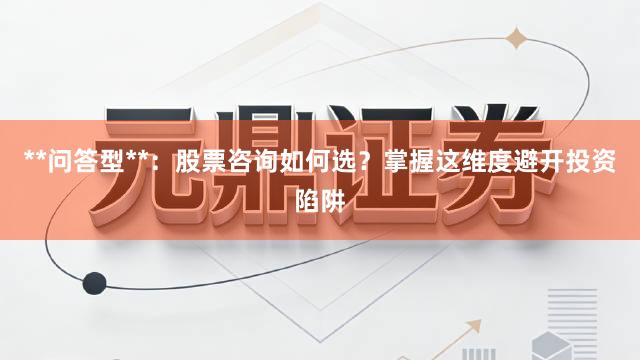 **问答型**：股票咨询如何选？掌握这维度避开投资陷阱
