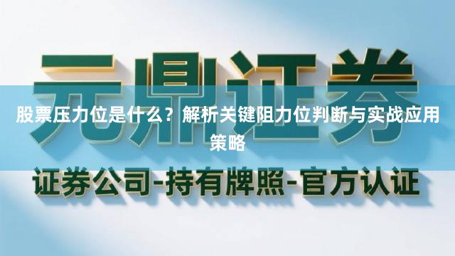 股票压力位是什么？解析关键阻力位判断与实战应用策略