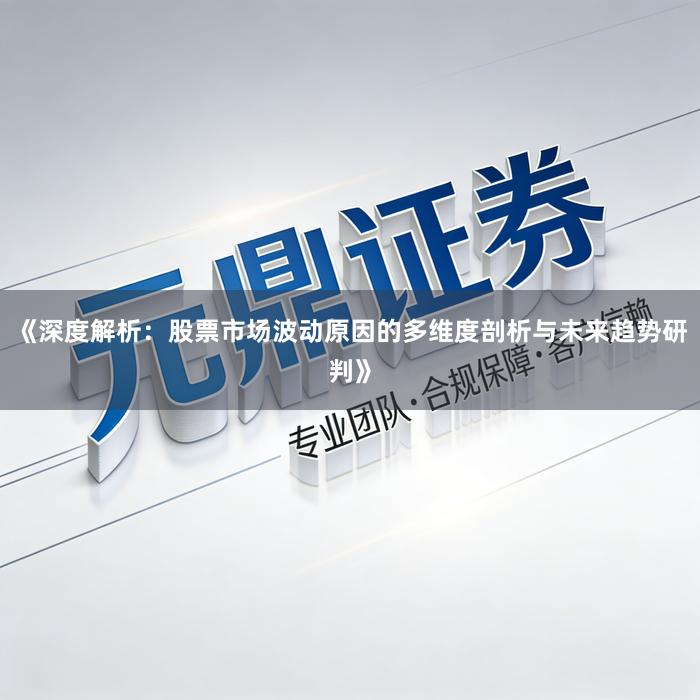 《深度解析：股票市场波动原因的多维度剖析与未来趋势研判》
