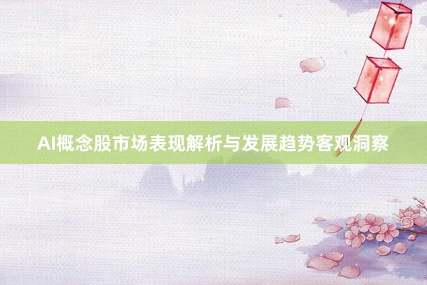 AI概念股市场表现解析与发展趋势客观洞察