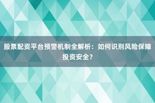 股票配资平台预警机制全解析：如何识别风险保障投资安全？
