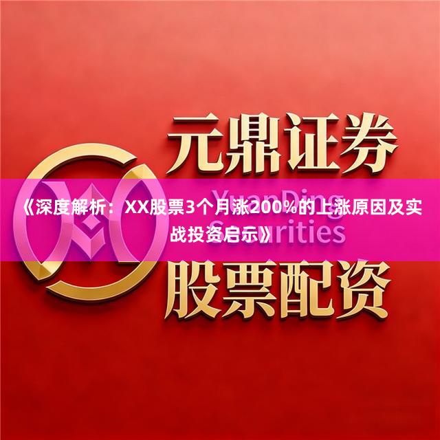 《深度解析：XX股票3个月涨200%的上涨原因及实战投资启示》