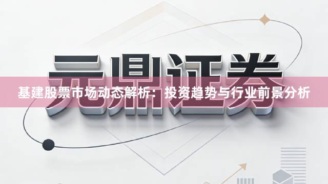 基建股票市场动态解析：投资趋势与行业前景分析