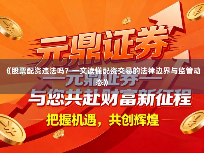 《股票配资违法吗？一文读懂配资交易的法律边界与监管动态》