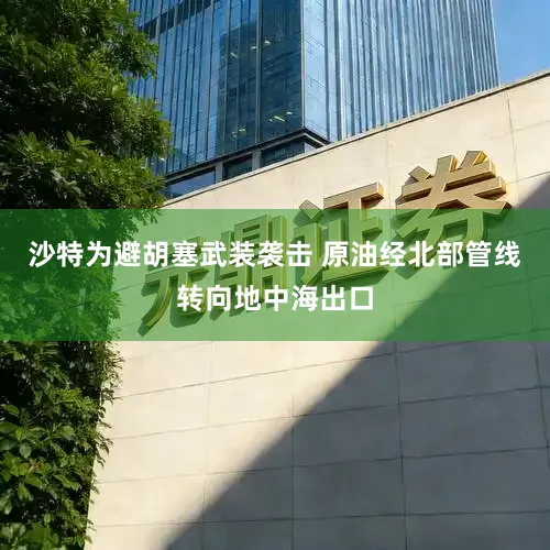 沙特为避胡塞武装袭击 原油经北部管线转向地中海出口