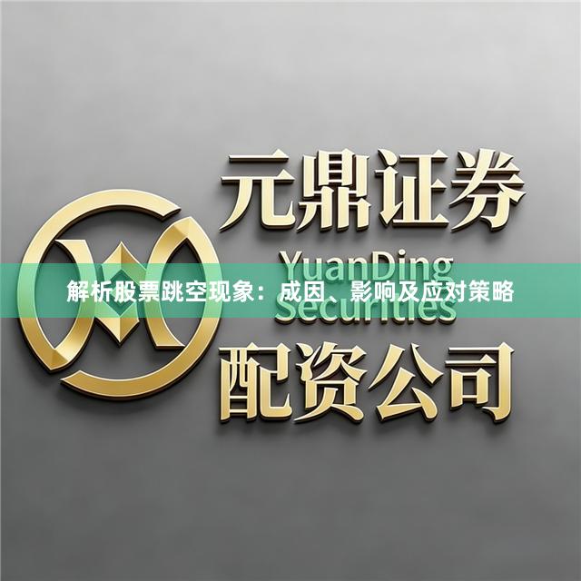 解析股票跳空现象：成因、影响及应对策略