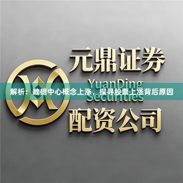 解析：数据中心概念上涨，探寻股票上涨背后原因