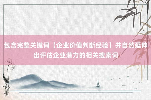 包含完整关键词【企业价值判断经验】并自然延伸出评估企业潜力的相关搜索词