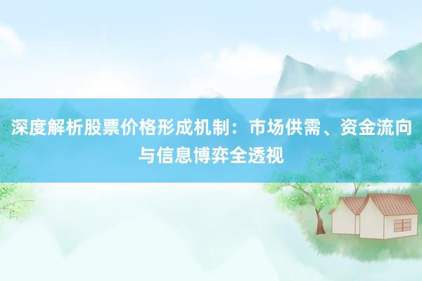 深度解析股票价格形成机制：市场供需、资金流向与信息博弈全透视