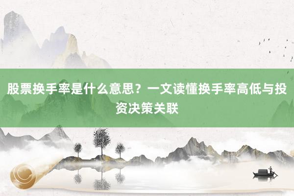 股票换手率是什么意思？一文读懂换手率高低与投资决策关联