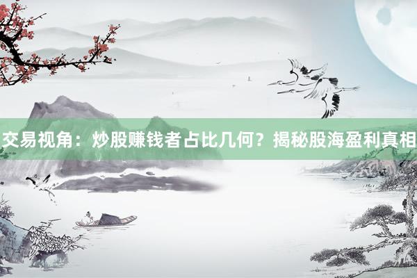 交易视角：炒股赚钱者占比几何？揭秘股海盈利真相