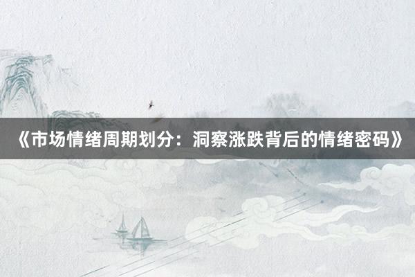 《市场情绪周期划分：洞察涨跌背后的情绪密码》