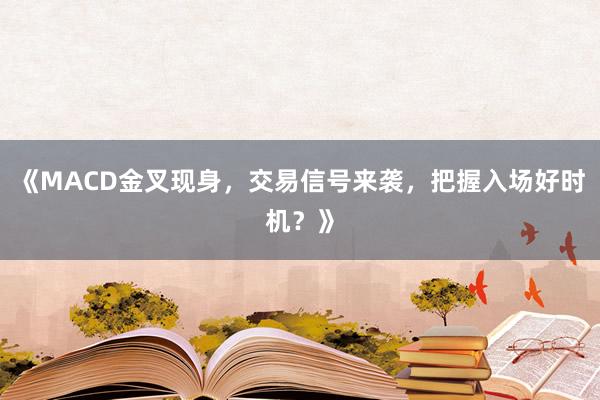 《MACD金叉现身，交易信号来袭，把握入场好时机？》