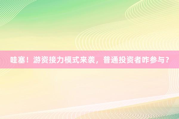 哇塞!游资接力模式来袭,普通投资者咋参与?