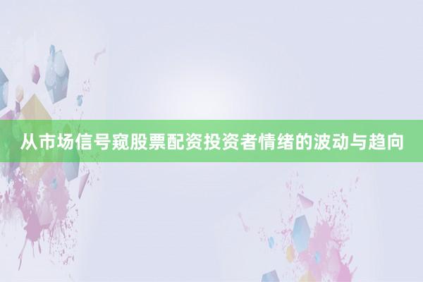 从市场信号窥股票配资投资者情绪的波动与趋向